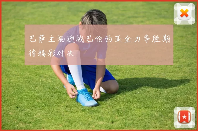 巴萨主场迎战巴伦西亚全力争胜期待精彩对决