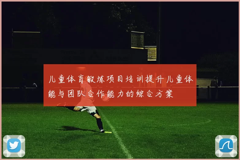 儿童体育锻炼项目培训提升儿童体能与团队合作能力的综合方案