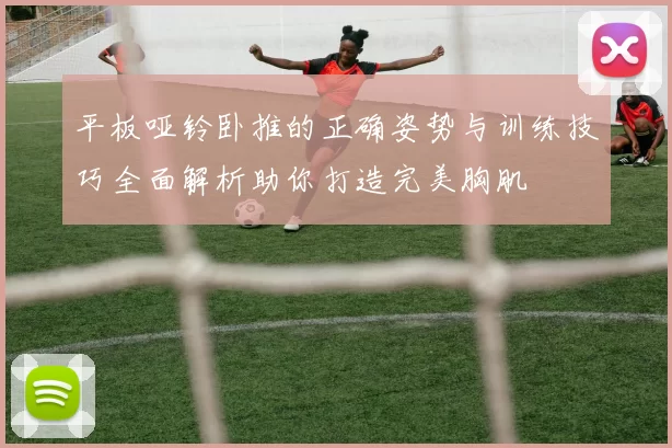平板哑铃卧推的正确姿势与训练技巧全面解析助你打造完美胸肌