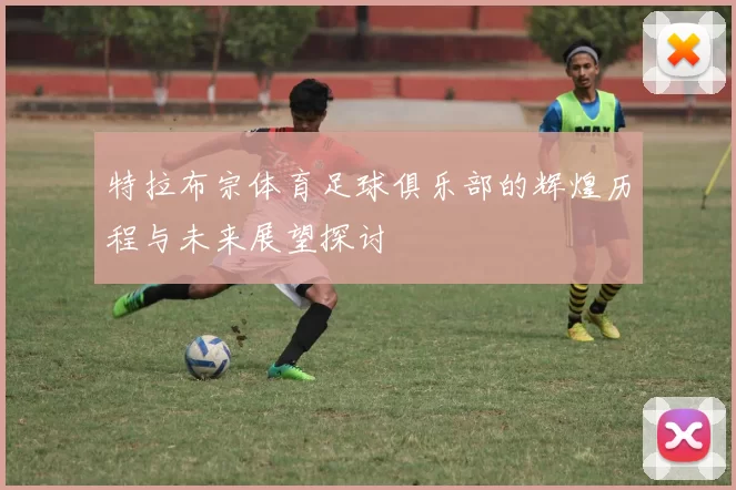 特拉布宗体育足球俱乐部的辉煌历程与未来展望探讨
