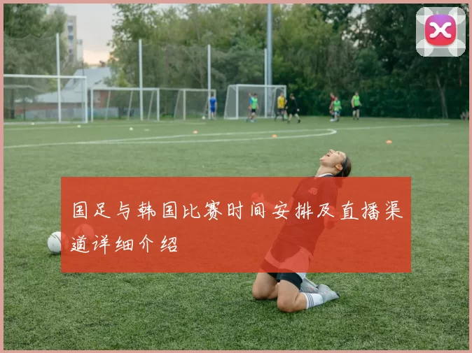 国足与韩国比赛时间安排及直播渠道详细介绍